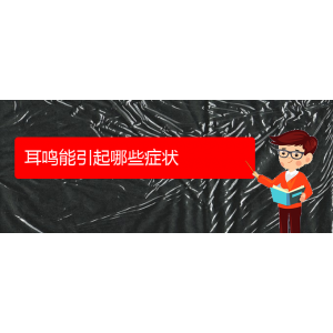 (畢節(jié)耳鼻喉?？漆t(yī)院掛號(hào))耳鳴能引起哪些癥狀