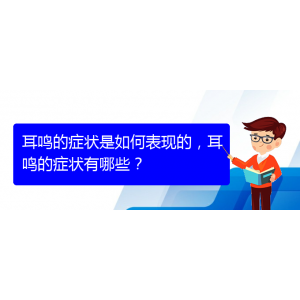 (貴陽治療耳鳴的醫(yī)院排名)耳鳴的癥狀是如何表現(xiàn)的，耳鳴的癥狀有哪些？