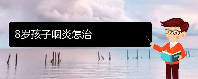 (貴陽(yáng)市治咽炎的醫(yī)院)8歲孩子咽炎怎治(圖1)