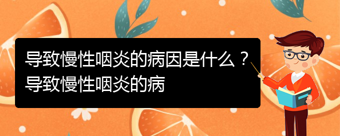 (貴陽銘仁醫(yī)院看慢性咽炎經(jīng)歷)導(dǎo)致慢性咽炎的病因是什么？導(dǎo)致慢性咽炎的病(圖1)