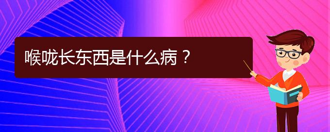 (貴陽治療鼻炎好的醫(yī)院在哪里)喉嚨長東西是什么病？(圖1)
