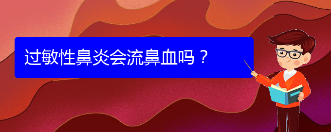 (看過敏性鼻炎貴陽權(quán)威的醫(yī)生)過敏性鼻炎會流鼻血嗎？(圖1)