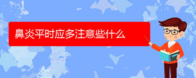 (貴陽好的治療鼻炎醫(yī)院)鼻炎平時(shí)應(yīng)多注意些什么(圖1)