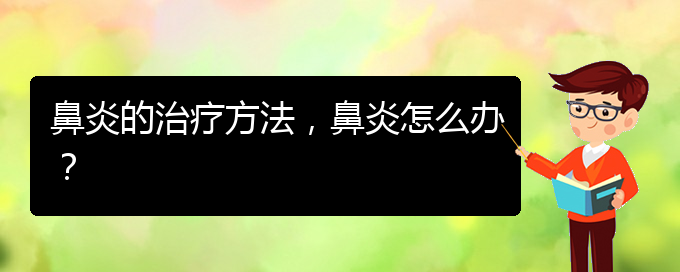 (貴陽治療慢性鼻炎好點的醫(yī)院)鼻炎的治療方法，鼻炎怎么辦？(圖1)