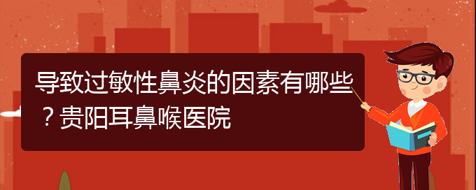 (貴陽(yáng)二甲醫(yī)院看慢性鼻炎好嗎)導(dǎo)致過(guò)敏性鼻炎的因素有哪些？貴陽(yáng)耳鼻喉醫(yī)院(圖1)