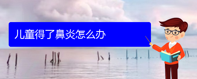 (貴州治療過敏性鼻炎那個醫(yī)院更好)兒童得了鼻炎怎么辦(圖1)