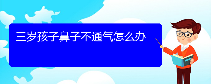(貴陽(yáng)市治慢性鼻炎的醫(yī)院)三歲孩子鼻子不通氣怎么辦(圖1)