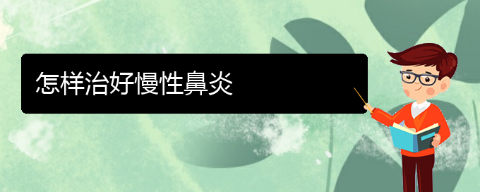 (貴陽慢性鼻炎治療的?？漆t(yī)院)怎樣治好慢性鼻炎(圖1)