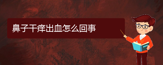 (貴陽(yáng)那家醫(yī)院治療慢性鼻炎好)鼻子干癢出血怎么回事(圖1)