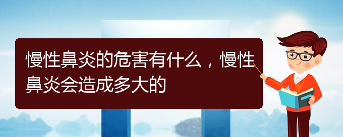 (貴陽(yáng)治療慢性鼻炎哪家醫(yī)院技術(shù)好)慢性鼻炎的危害有什么，慢性鼻炎會(huì)造成多大的(圖1)