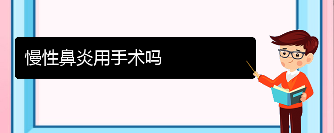 (貴陽(yáng)治療慢性鼻炎醫(yī)院地址)慢性鼻炎用手術(shù)嗎(圖1)