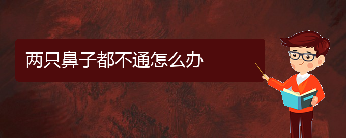 (貴陽(yáng)慢性鼻炎治療好的醫(yī)院)兩只鼻子都不通怎么辦(圖1)