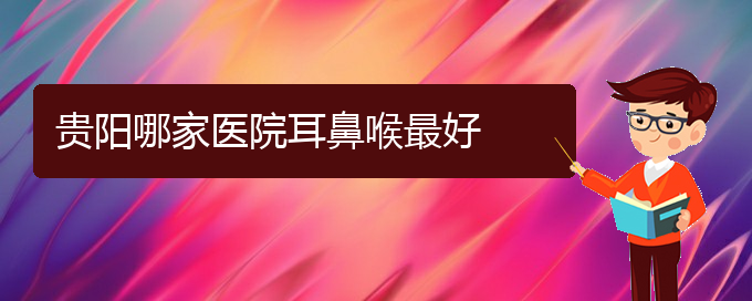 (看鼻出血貴陽(yáng)療效好的醫(yī)院)貴陽(yáng)哪家醫(yī)院耳鼻喉最好(圖1)