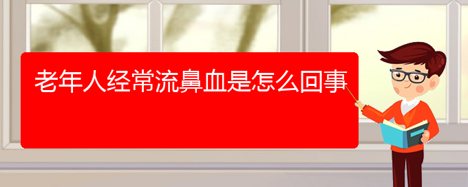 (貴陽鼻科醫(yī)院掛號)老年人經常流鼻血是怎么回事(圖1)
