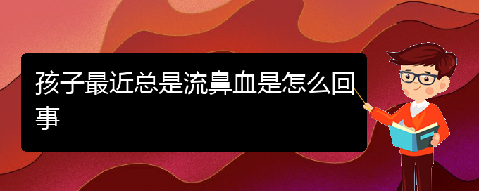 (貴陽(yáng)鼻科醫(yī)院掛號(hào))孩子最近總是流鼻血是怎么回事(圖1)