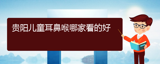 (貴陽鼻科醫(yī)院掛號(hào))貴陽兒童耳鼻喉哪家看的好(圖1)