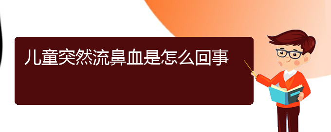(貴陽鼻科醫(yī)院掛號(hào))兒童突然流鼻血是怎么回事(圖1)