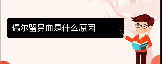 (貴陽(yáng)看鼻出血的醫(yī)院在哪里)偶爾留鼻血是什么原因(圖1)