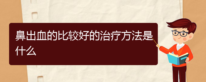 (貴陽(yáng)鼻科醫(yī)院掛號(hào))鼻出血的比較好的治療方法是什么(圖1)