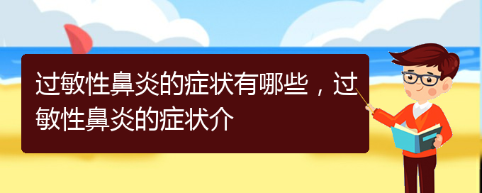 (貴陽(yáng)怎樣治療季節(jié)性過(guò)敏性鼻炎)過(guò)敏性鼻炎的癥狀有哪些，過(guò)敏性鼻炎的癥狀介(圖1)
