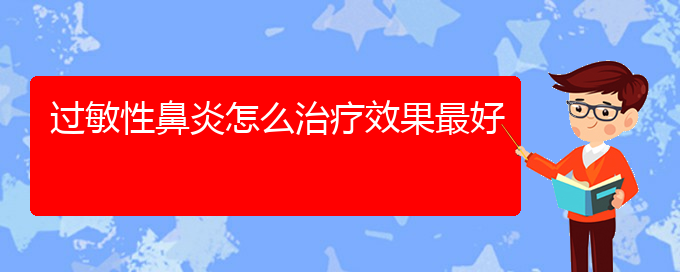 (貴州那家醫(yī)院治過(guò)敏性鼻炎好)過(guò)敏性鼻炎怎么治療效果最好(圖1)