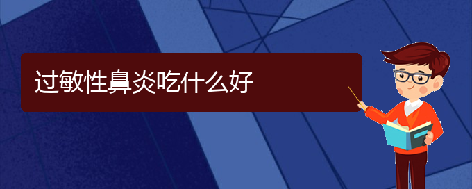 (貴陽(yáng)治過敏性鼻炎哪家醫(yī)院比較好)過敏性鼻炎吃什么好(圖1)
