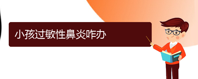 (貴陽(yáng)哪個(gè)醫(yī)院治療過(guò)敏性鼻炎效果很好)小孩過(guò)敏性鼻炎咋辦(圖1)