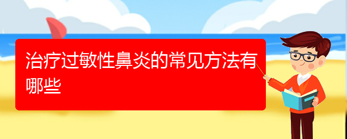 (貴陽(yáng)哪里能看過(guò)敏性鼻炎)治療過(guò)敏性鼻炎的常見方法有哪些(圖1)