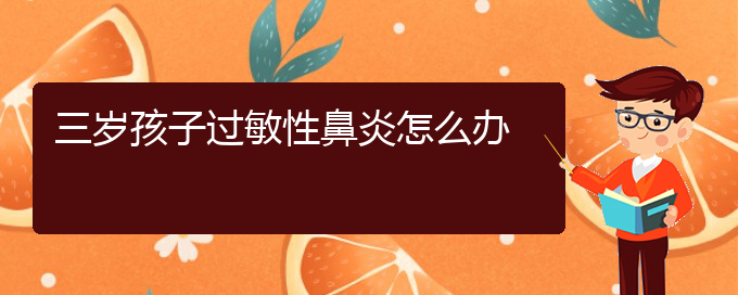 (貴陽(yáng)過(guò)敏性鼻炎能治好)三歲孩子過(guò)敏性鼻炎怎么辦(圖1)