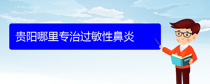 (貴陽(yáng)過(guò)敏性鼻炎該怎么治)貴陽(yáng)哪里專(zhuān)治過(guò)敏性鼻炎(圖1)
