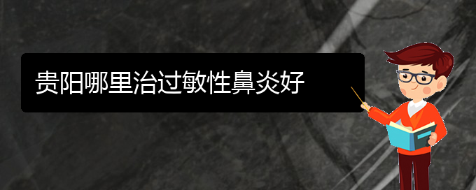 (貴陽(yáng)什么醫(yī)院可能治療過敏性鼻炎)貴陽(yáng)哪里治過敏性鼻炎好(圖1)