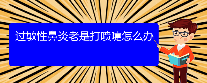 (貴陽(yáng)過(guò)敏性鼻炎有效治療)過(guò)敏性鼻炎老是打噴嚏怎么辦(圖1)