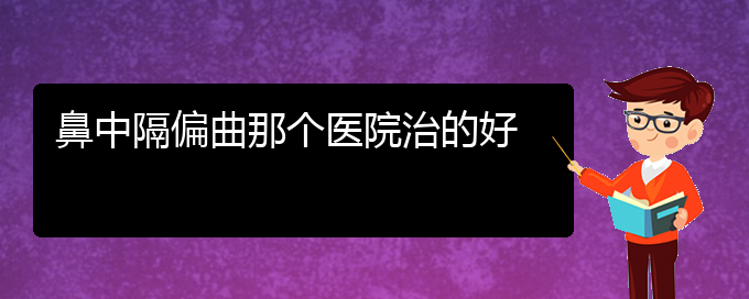 (貴陽(yáng)看鼻中隔偏曲的醫(yī)院排名)鼻中隔偏曲那個(gè)醫(yī)院治的好(圖1)