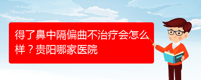 (貴陽哪家治療鼻中隔偏曲醫(yī)院好)得了鼻中隔偏曲不治療會怎么樣？貴陽哪家醫(yī)院(圖1)