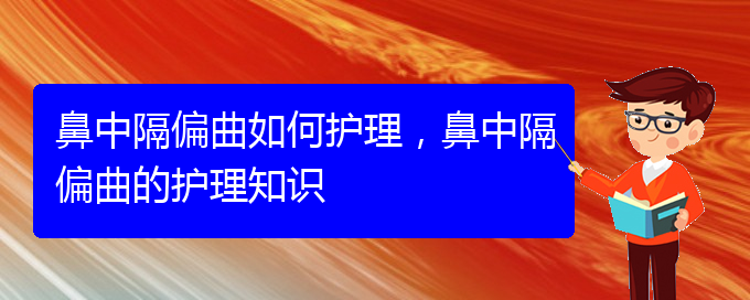 (貴陽專業(yè)治療鼻中隔偏曲的醫(yī)院)鼻中隔偏曲如何護(hù)理，鼻中隔偏曲的護(hù)理知識(shí)(圖1)