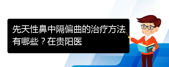 (看鼻中隔偏曲貴陽權(quán)威的醫(yī)院)先天性鼻中隔偏曲的治療方法有哪些？在貴陽醫(yī)(圖1)