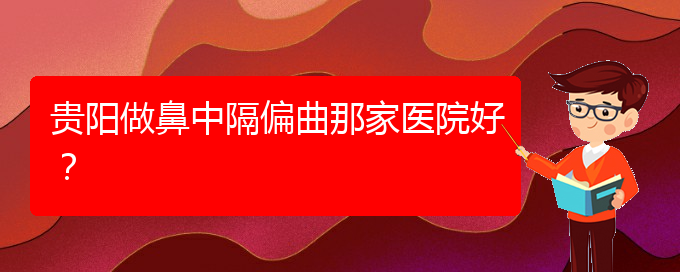 (貴陽治療鼻中隔偏曲的醫(yī)院有哪些)貴陽做鼻中隔偏曲那家醫(yī)院好？(圖1)