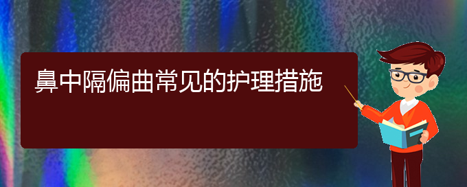 (貴陽哪個(gè)醫(yī)院治鼻中隔偏曲好)鼻中隔偏曲常見的護(hù)理措施(圖1)