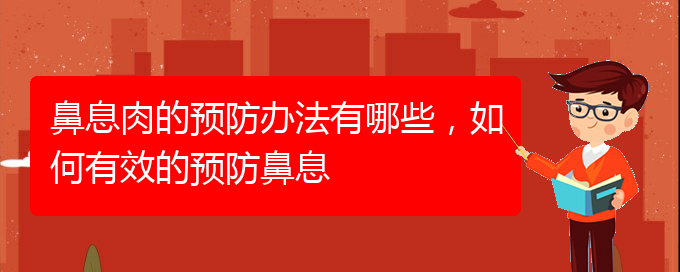 (貴陽看鼻息肉什么醫(yī)院好)鼻息肉的預(yù)防辦法有哪些，如何有效的預(yù)防鼻息(圖1)
