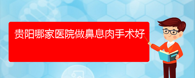 (貴陽治鼻息肉的費用)貴陽哪家醫(yī)院做鼻息肉手術(shù)好(圖1)