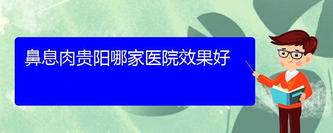 (貴陽(yáng)治療鼻息肉的?？漆t(yī)院)鼻息肉貴陽(yáng)哪家醫(yī)院效果好(圖1)