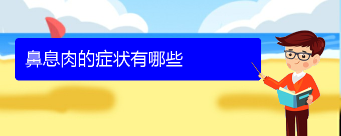 (貴陽(yáng)治鼻息肉治療多少錢)鼻息肉的癥狀有哪些(圖1)