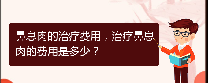(看鼻息肉貴陽哪家醫(yī)院好)鼻息肉的治療費用，治療鼻息肉的費用是多少？(圖1)
