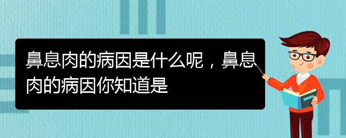 (貴陽(yáng)鼻息肉哪個(gè)醫(yī)院治療的好)鼻息肉的病因是什么呢，鼻息肉的病因你知道是(圖1)