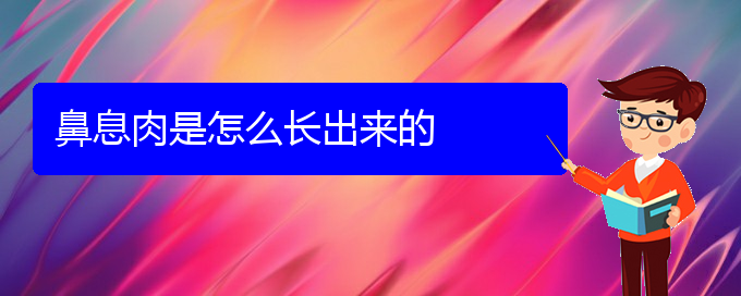 (貴陽(yáng)看鼻息肉的醫(yī)院排名)鼻息肉是怎么長(zhǎng)出來(lái)的(圖1)