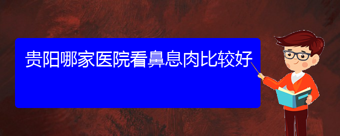 (貴陽治療鼻息肉掛哪個(gè)科)貴陽哪家醫(yī)院看鼻息肉比較好(圖1)