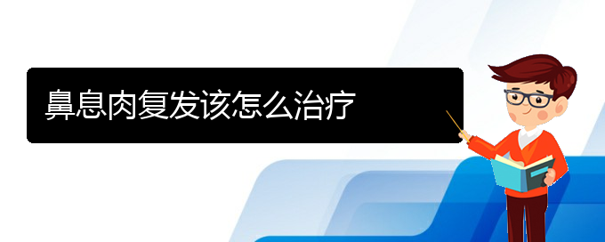 (貴陽看鼻息肉去醫(yī)院掛什么科)鼻息肉復發(fā)該怎么治療(圖1)