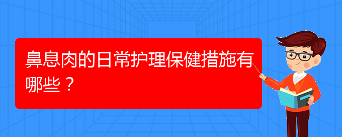 (貴陽哪家醫(yī)院治療鼻息肉比較)鼻息肉的日常護(hù)理保健措施有哪些？(圖1)