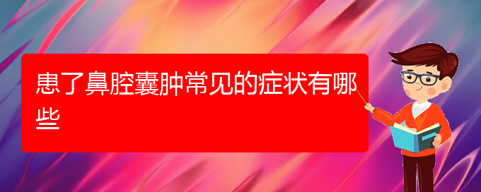 (貴陽(yáng)看鼻腔乳頭狀瘤去哪里)患了鼻腔囊腫常見(jiàn)的癥狀有哪些(圖1)