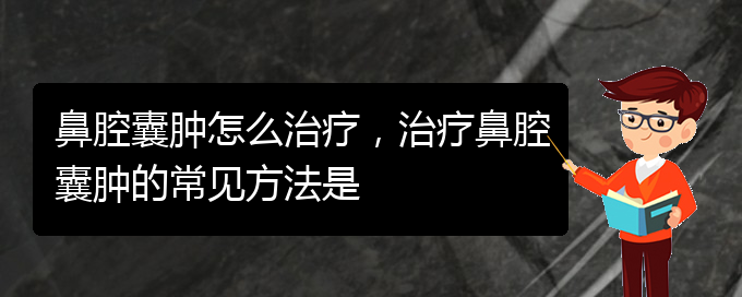 (貴陽看鼻腔乳頭狀瘤哪個(gè)好)鼻腔囊腫怎么治療，治療鼻腔囊腫的常見方法是(圖1)